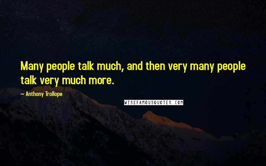 Anthony Trollope Quotes: Many people talk much, and then very many people talk very much more.