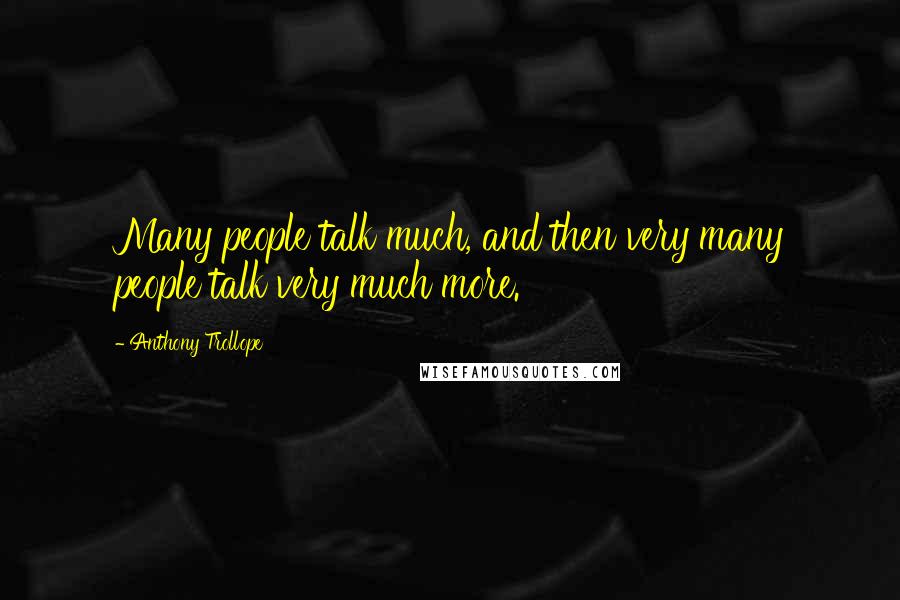 Anthony Trollope Quotes: Many people talk much, and then very many people talk very much more.