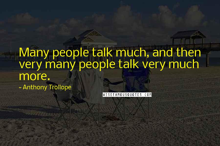 Anthony Trollope Quotes: Many people talk much, and then very many people talk very much more.