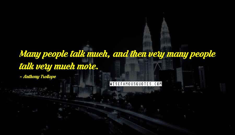 Anthony Trollope Quotes: Many people talk much, and then very many people talk very much more.