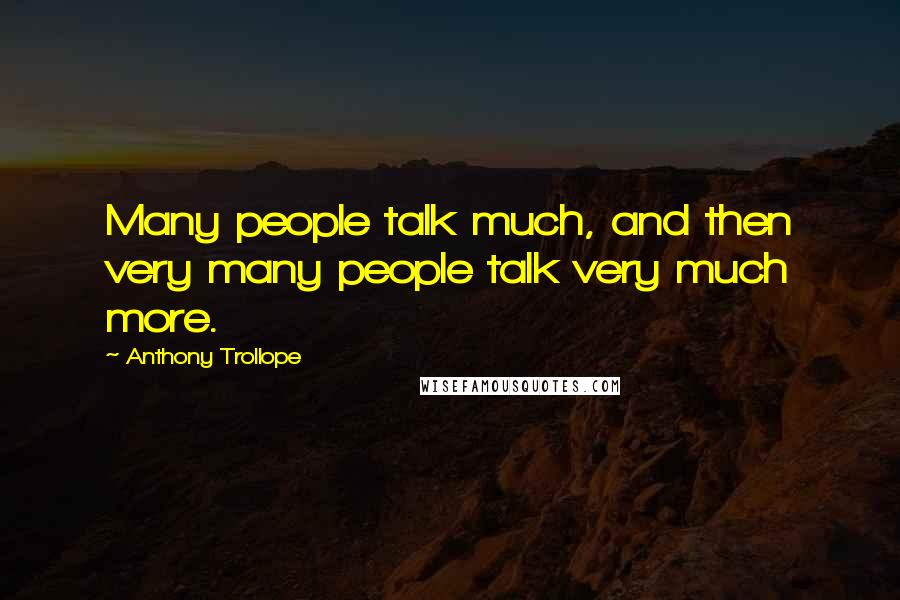 Anthony Trollope Quotes: Many people talk much, and then very many people talk very much more.