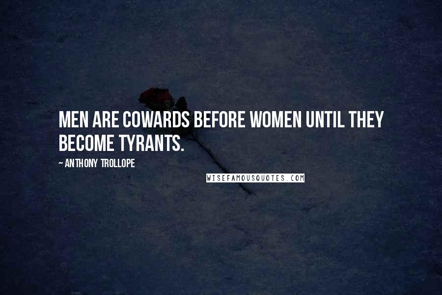 Anthony Trollope Quotes: Men are cowards before women until they become tyrants.