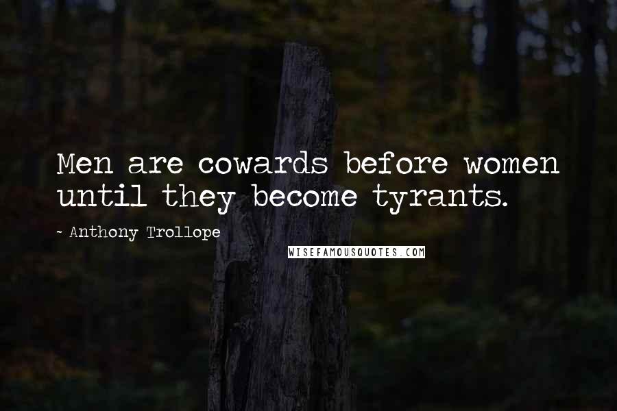 Anthony Trollope Quotes: Men are cowards before women until they become tyrants.