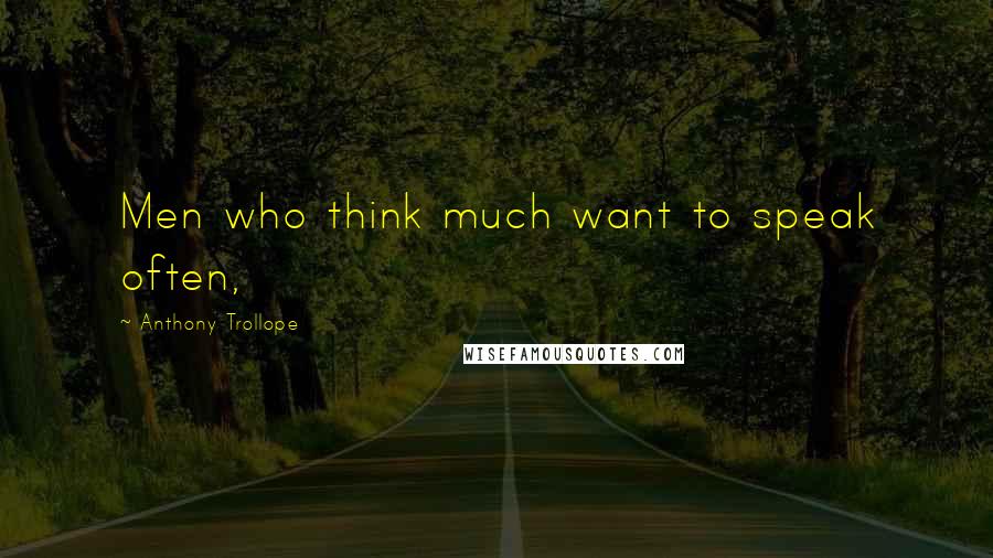 Anthony Trollope Quotes: Men who think much want to speak often,