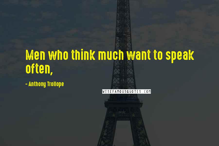 Anthony Trollope Quotes: Men who think much want to speak often,