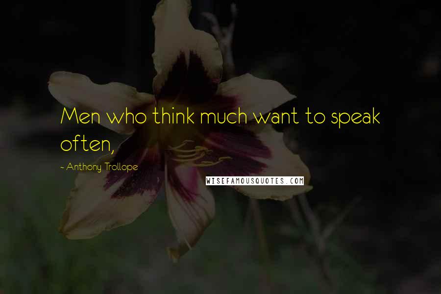 Anthony Trollope Quotes: Men who think much want to speak often,