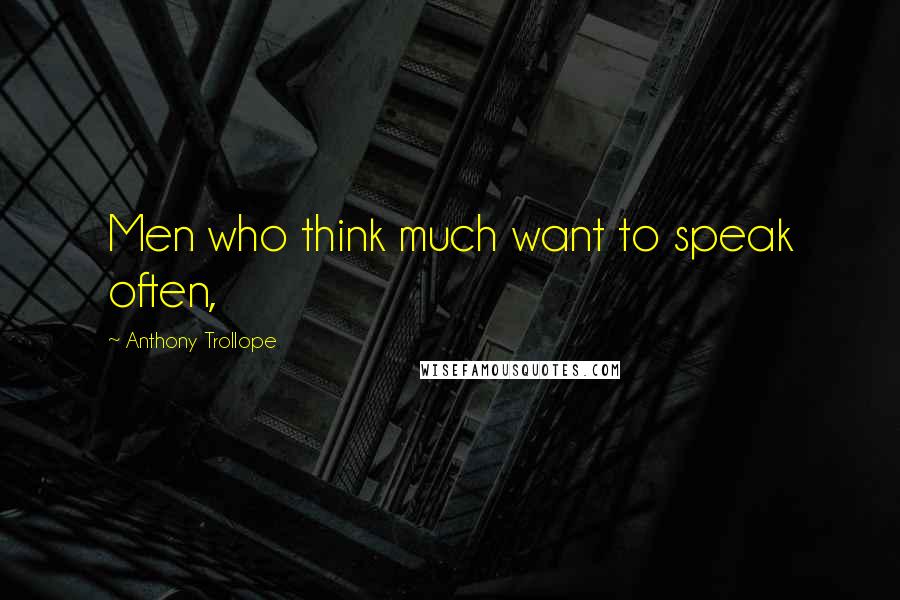 Anthony Trollope Quotes: Men who think much want to speak often,