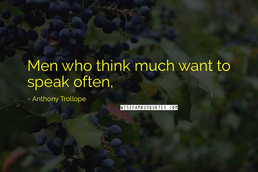 Anthony Trollope Quotes: Men who think much want to speak often,