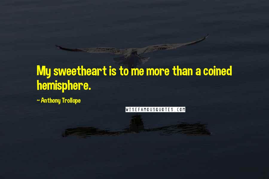 Anthony Trollope Quotes: My sweetheart is to me more than a coined hemisphere.