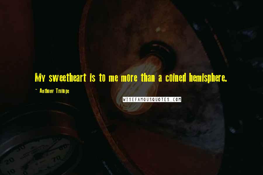 Anthony Trollope Quotes: My sweetheart is to me more than a coined hemisphere.