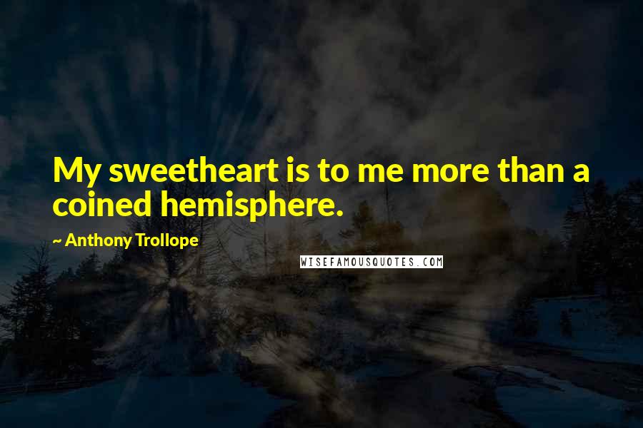 Anthony Trollope Quotes: My sweetheart is to me more than a coined hemisphere.