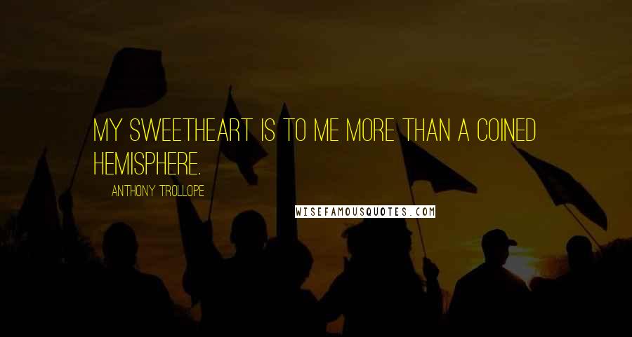 Anthony Trollope Quotes: My sweetheart is to me more than a coined hemisphere.