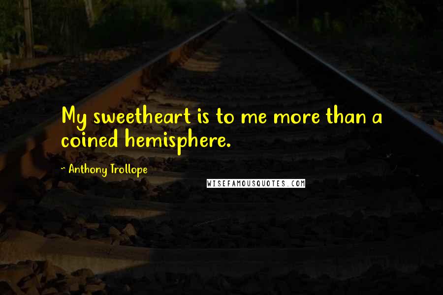 Anthony Trollope Quotes: My sweetheart is to me more than a coined hemisphere.