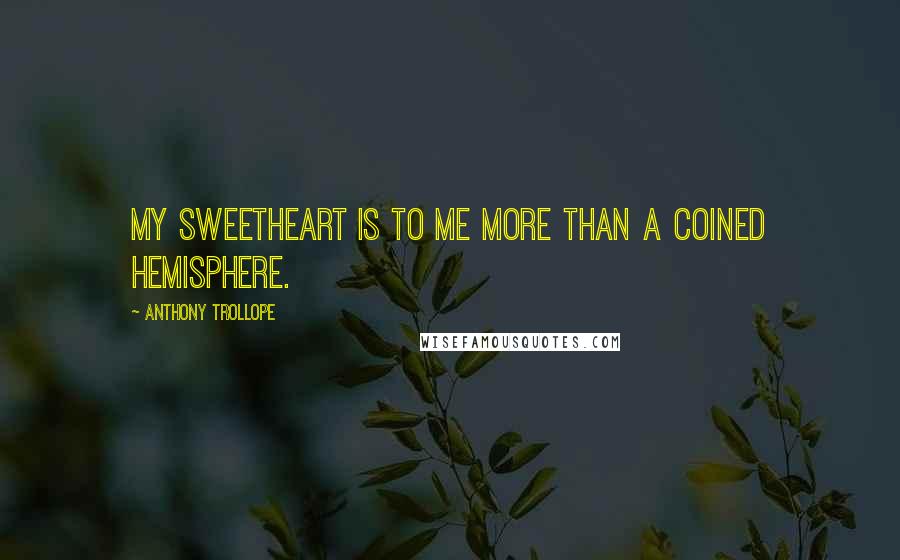 Anthony Trollope Quotes: My sweetheart is to me more than a coined hemisphere.