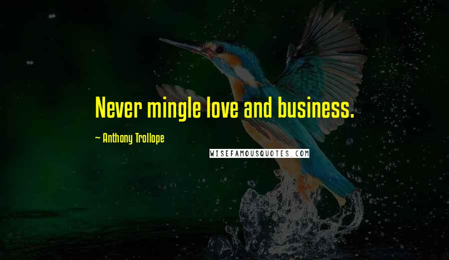 Anthony Trollope Quotes: Never mingle love and business.