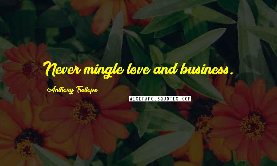 Anthony Trollope Quotes: Never mingle love and business.