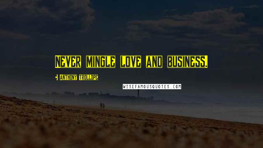 Anthony Trollope Quotes: Never mingle love and business.