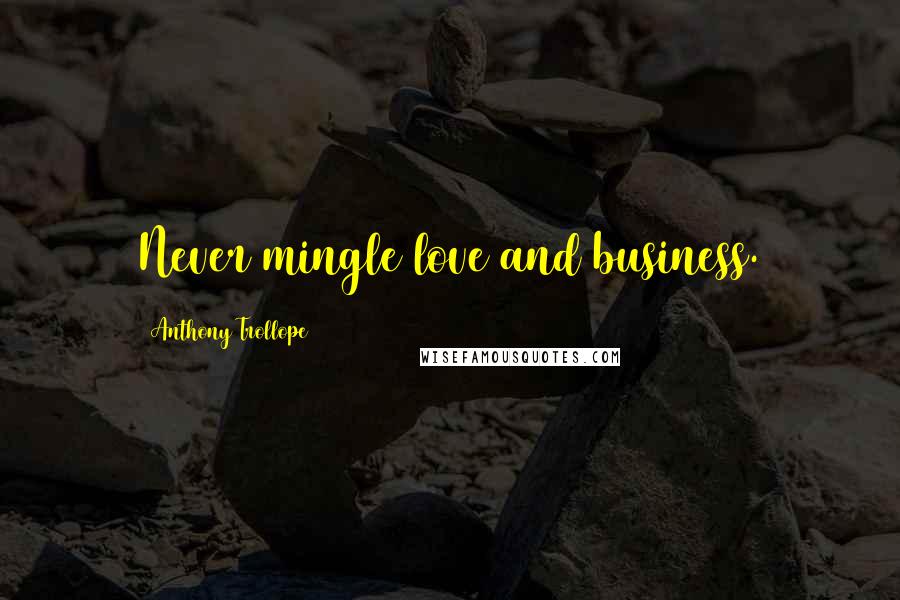 Anthony Trollope Quotes: Never mingle love and business.