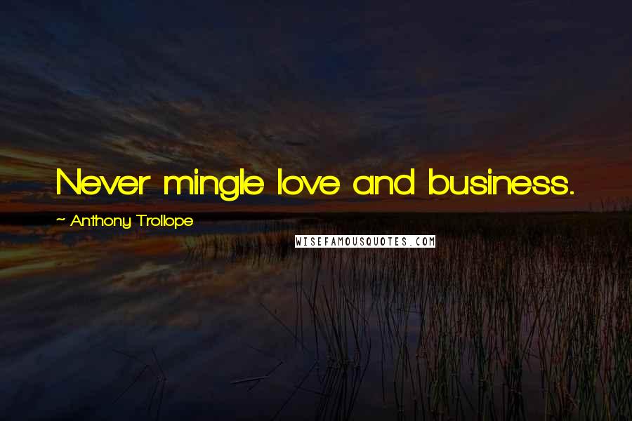 Anthony Trollope Quotes: Never mingle love and business.