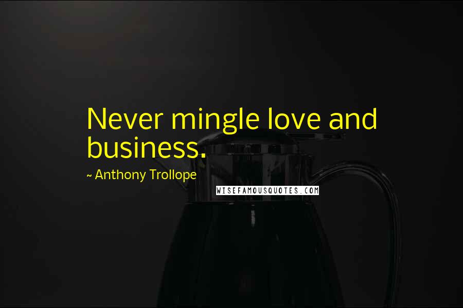 Anthony Trollope Quotes: Never mingle love and business.