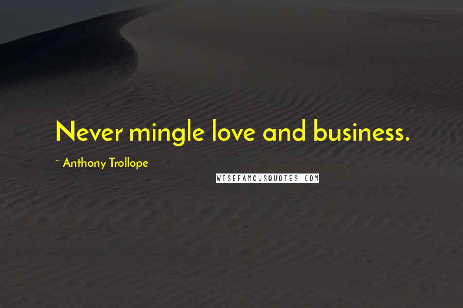 Anthony Trollope Quotes: Never mingle love and business.