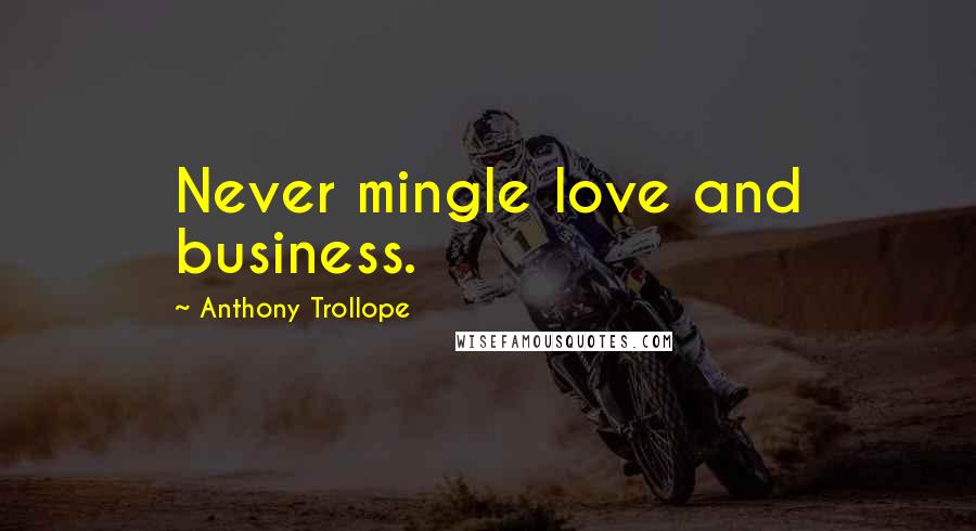 Anthony Trollope Quotes: Never mingle love and business.