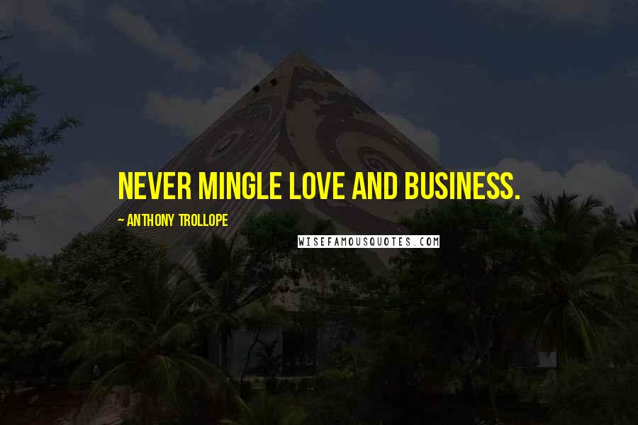 Anthony Trollope Quotes: Never mingle love and business.