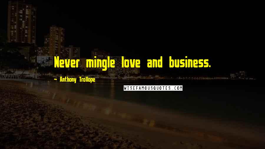 Anthony Trollope Quotes: Never mingle love and business.