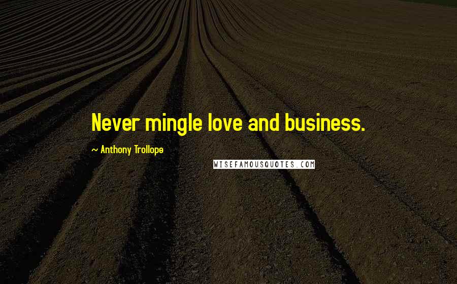 Anthony Trollope Quotes: Never mingle love and business.