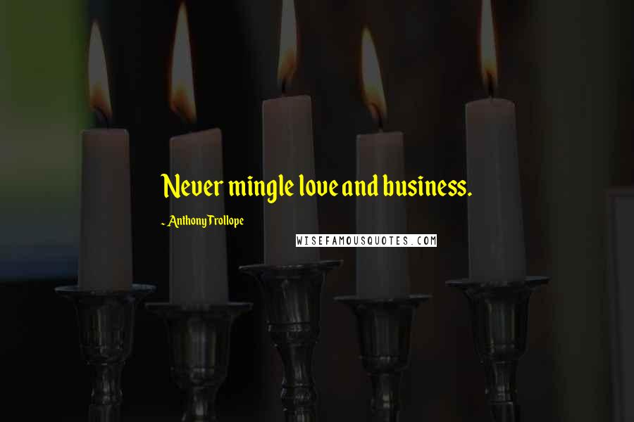 Anthony Trollope Quotes: Never mingle love and business.