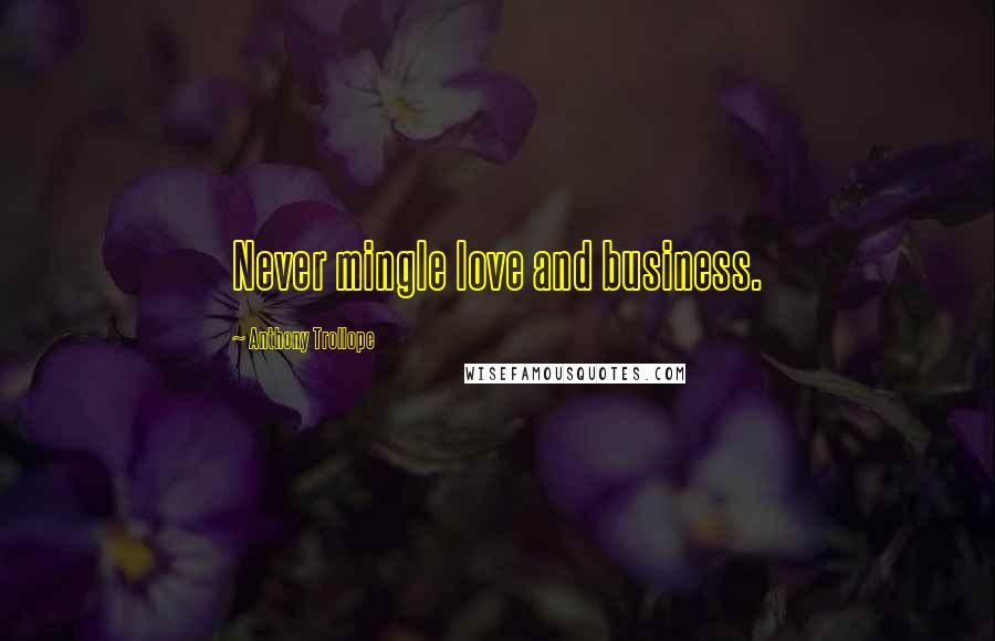 Anthony Trollope Quotes: Never mingle love and business.