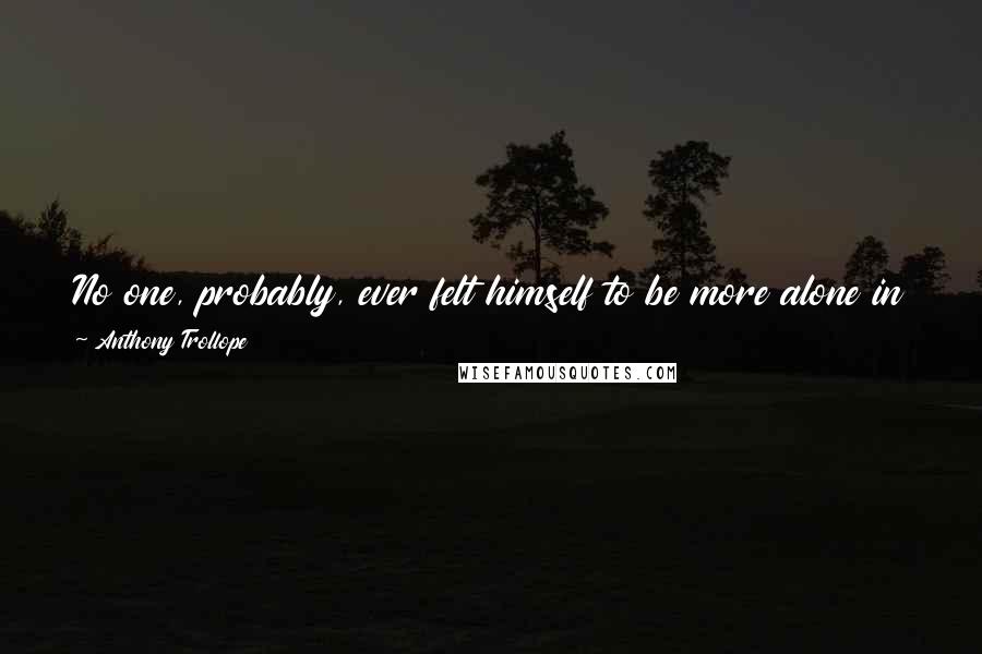 Anthony Trollope Quotes: No one, probably, ever felt himself to be more alone in the world than our old friend,* the Duke of Omnium, when the Duchess died.
