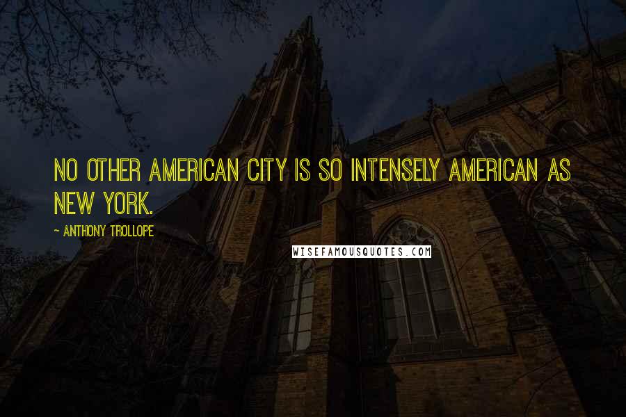 Anthony Trollope Quotes: No other American city is so intensely American as New York.