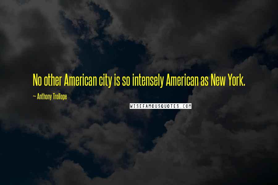 Anthony Trollope Quotes: No other American city is so intensely American as New York.