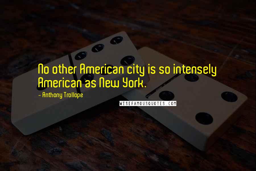 Anthony Trollope Quotes: No other American city is so intensely American as New York.