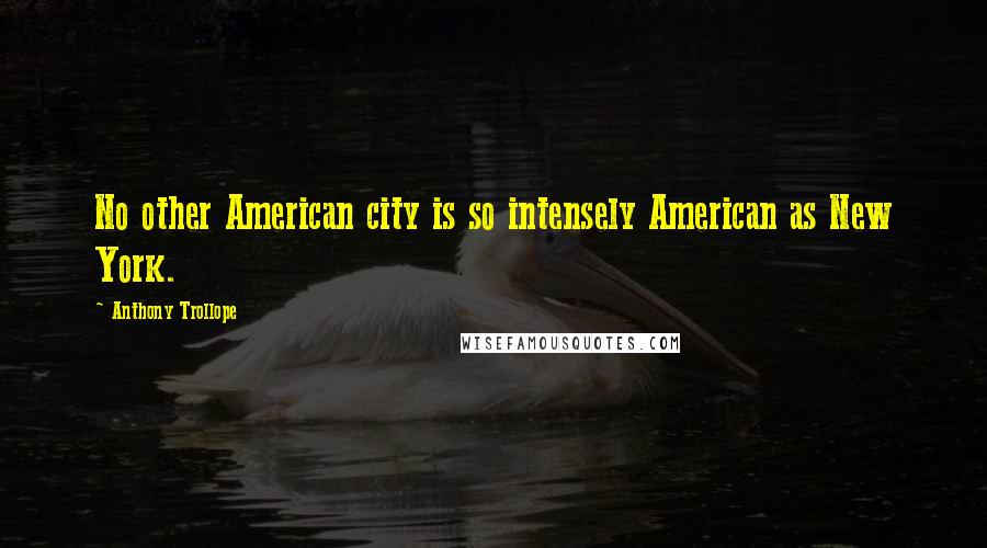 Anthony Trollope Quotes: No other American city is so intensely American as New York.