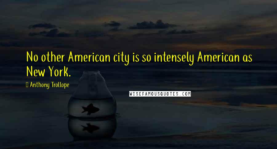 Anthony Trollope Quotes: No other American city is so intensely American as New York.