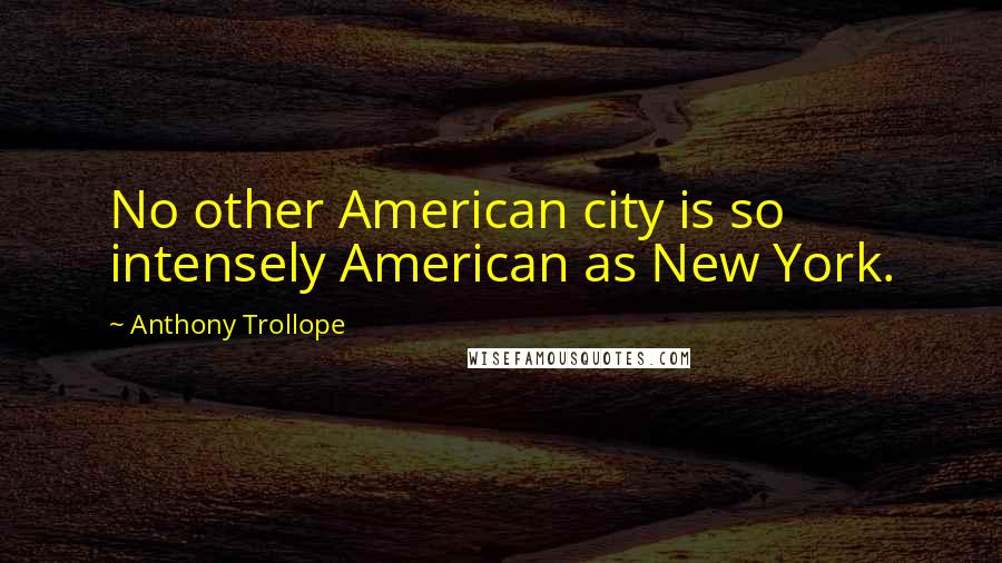 Anthony Trollope Quotes: No other American city is so intensely American as New York.