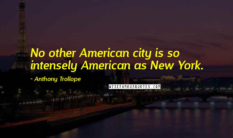 Anthony Trollope Quotes: No other American city is so intensely American as New York.