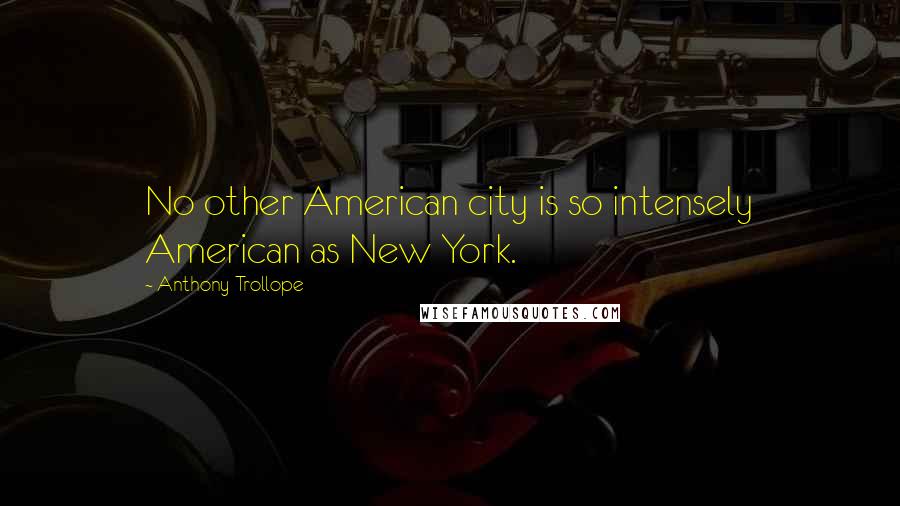 Anthony Trollope Quotes: No other American city is so intensely American as New York.