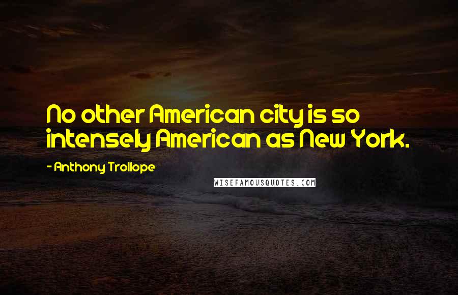 Anthony Trollope Quotes: No other American city is so intensely American as New York.