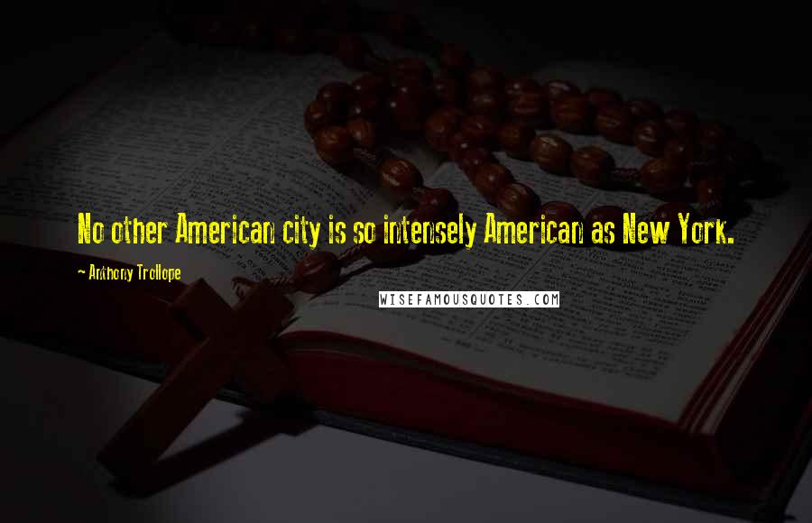 Anthony Trollope Quotes: No other American city is so intensely American as New York.