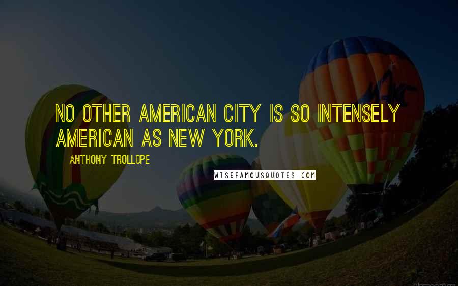 Anthony Trollope Quotes: No other American city is so intensely American as New York.