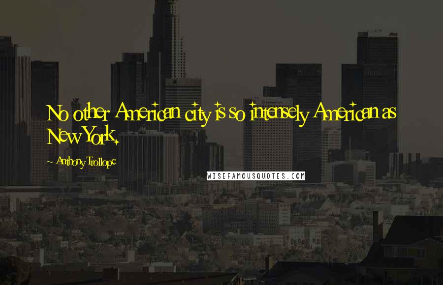 Anthony Trollope Quotes: No other American city is so intensely American as New York.