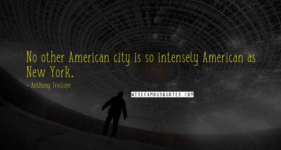 Anthony Trollope Quotes: No other American city is so intensely American as New York.