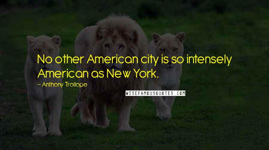 Anthony Trollope Quotes: No other American city is so intensely American as New York.