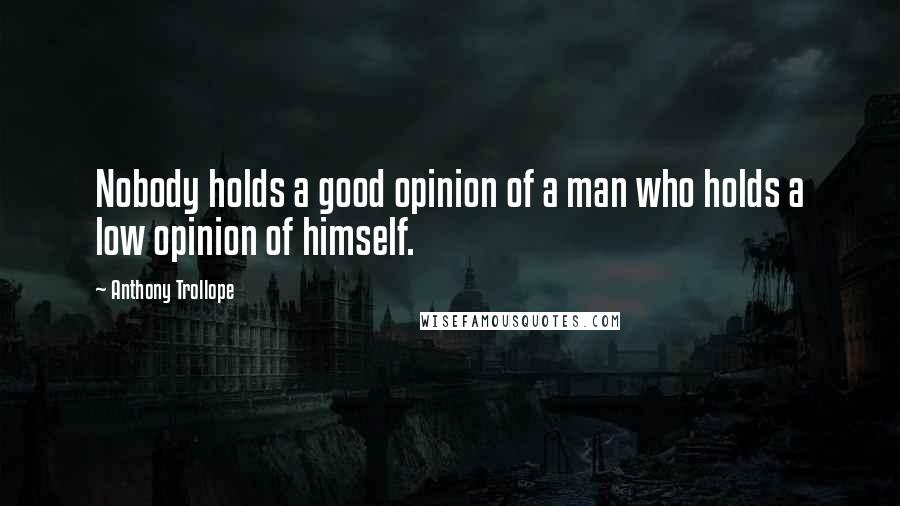 Anthony Trollope Quotes: Nobody holds a good opinion of a man who holds a low opinion of himself.