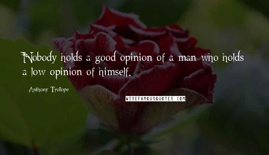 Anthony Trollope Quotes: Nobody holds a good opinion of a man who holds a low opinion of himself.