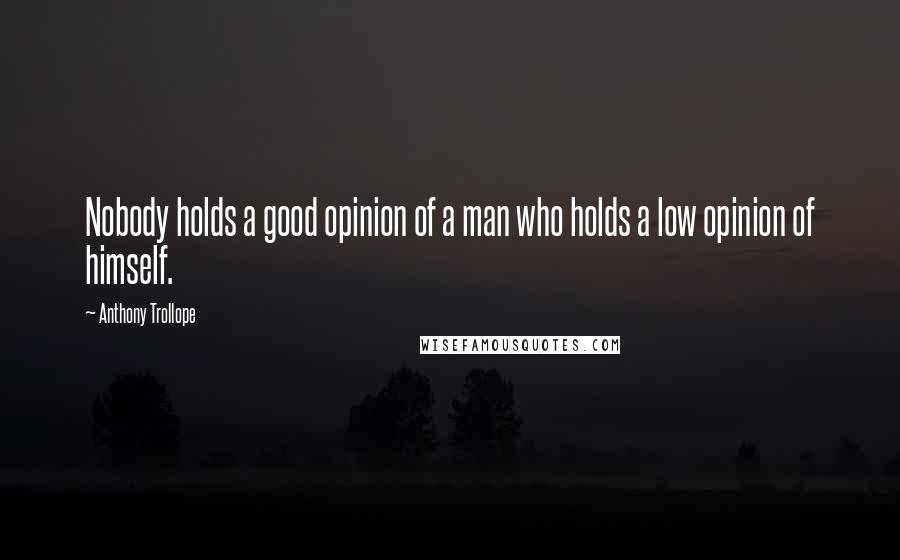 Anthony Trollope Quotes: Nobody holds a good opinion of a man who holds a low opinion of himself.