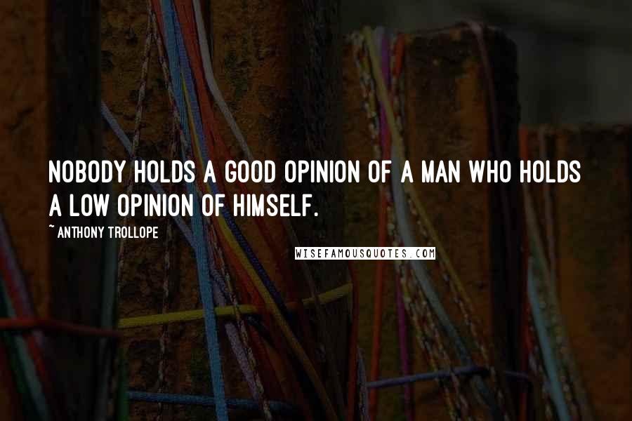 Anthony Trollope Quotes: Nobody holds a good opinion of a man who holds a low opinion of himself.